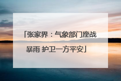 张家界：气象部门鏖战暴雨 护卫一方平安