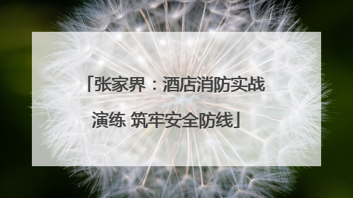 张家界：酒店消防实战演练 筑牢安全防线