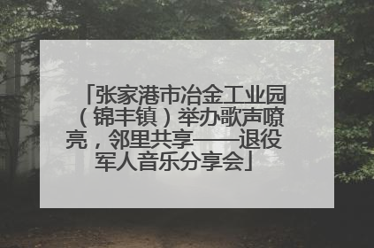 张家港市冶金工业园（锦丰镇）举办歌声嘹亮，邻里共享——退役军人音乐分享会