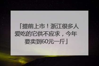 提前上市！浙江很多人爱吃的它供不应求，今年要卖到60元一斤