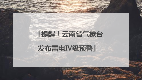 提醒！云南省气象台发布雷电Ⅳ级预警