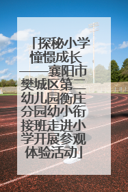 探秘小学 憧憬成长——襄阳市樊城区第二幼儿园衡庄分园幼小衔接班走进小学开展参观体验活动