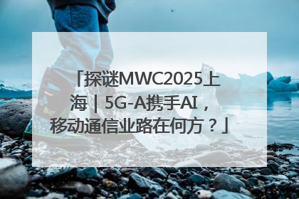探谜MWC2025上海｜5G-A携手AI，移动通信业路在何方？