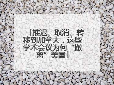 推迟、取消、转移到加拿大，这些学术会议为何“撤离”美国