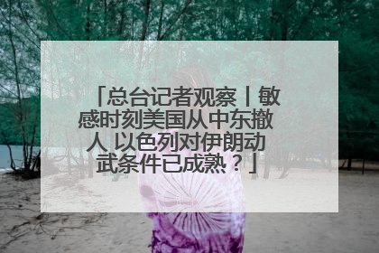 总台记者观察丨敏感时刻美国从中东撤人 以色列对伊朗动武条件已成熟？