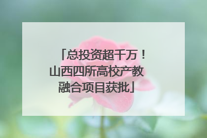 总投资超千万！山西四所高校产教融合项目获批