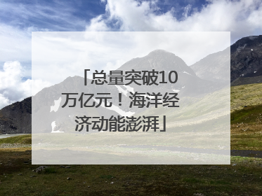 总量突破10万亿元！海洋经济动能澎湃
