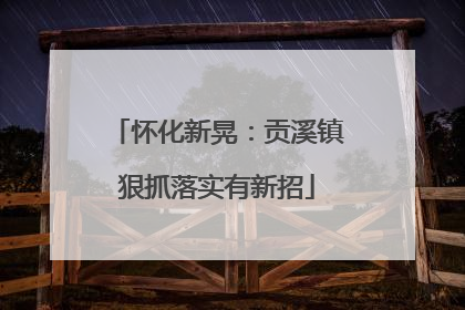 怀化新晃：贡溪镇狠抓落实有新招