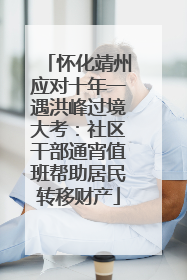 怀化靖州应对十年一遇洪峰过境大考：社区干部通宵值班帮助居民转移财产