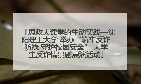 思政大课堂的生动实践—沈阳理工大学 举办“筑牢反诈防线 守护校园安全” 大学生反诈情景剧展演活动