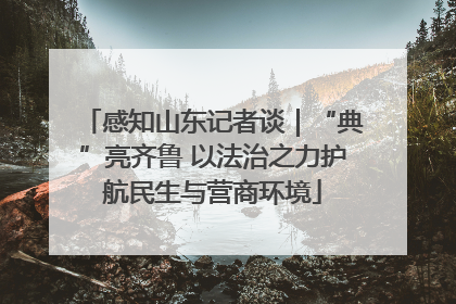 感知山东记者谈｜“典”亮齐鲁 以法治之力护航民生与营商环境