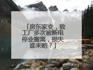房东家变，致工厂多次被断电停业搬离，损失谁来赔？