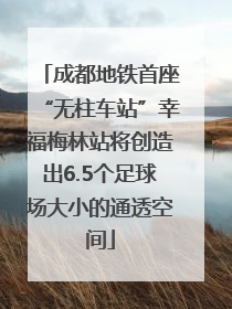 成都地铁首座“无柱车站”幸福梅林站将创造出6.5个足球场大小的通透空间