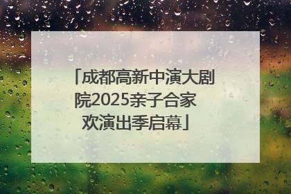 成都高新中演大剧院2025亲子合家欢演出季启幕