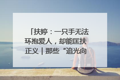 扶婷：一只手无法环抱爱人，却能匡扶正义｜那些“追光向上”的故事①