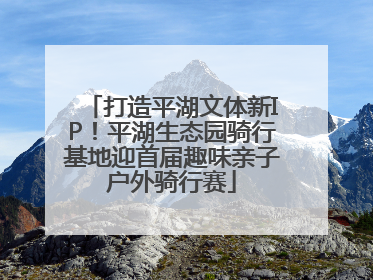 打造平湖文体新IP！平湖生态园骑行基地迎首届趣味亲子户外骑行赛
