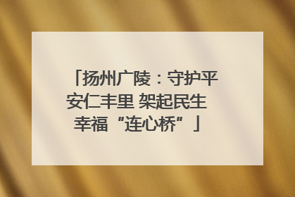 扬州广陵：守护平安仁丰里 架起民生幸福“连心桥”