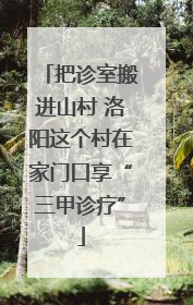 把诊室搬进山村 洛阳这个村在家门口享“三甲诊疗”