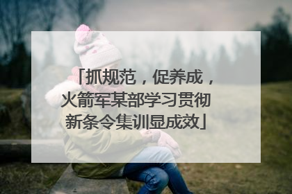 抓规范，促养成，火箭军某部学习贯彻新条令集训显成效