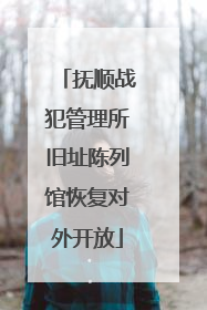 抚顺战犯管理所旧址陈列馆恢复对外开放