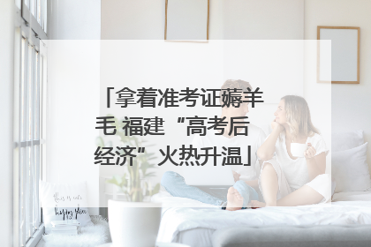 拿着准考证薅羊毛 福建“高考后经济”火热升温