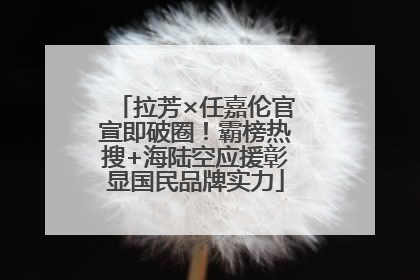 拉芳×任嘉伦官宣即破圈！霸榜热搜+海陆空应援彰显国民品牌实力
