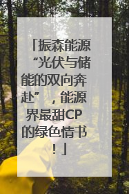 振森能源“光伏与储能的双向奔赴”，能源界最甜CP的绿色情书！
