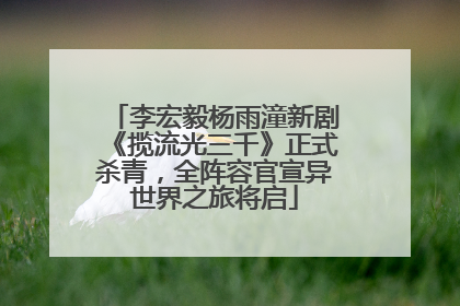 李宏毅杨雨潼新剧《揽流光三千》正式杀青，全阵容官宣异世界之旅将启