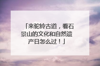 来驼铃古道，看石景山的文化和自然遗产日怎么过！