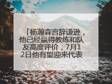 杨瀚森言辞谦逊，他已经赢得教练和队友高度评价，7月12日他有望迎来代表球队的首秀