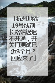 杭州地铁19号线荆长路站迟迟不开通，开关门测试已近3个月？回应来了
