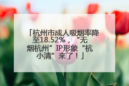 杭州市成人吸烟率降至18.52%，“无烟杭州”IP形象“杭小清”来了！