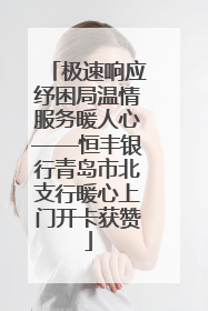极速响应纾困局温情服务暖人心——恒丰银行青岛市北支行暖心上门开卡获赞