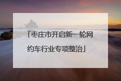 枣庄市开启新一轮网约车行业专项整治