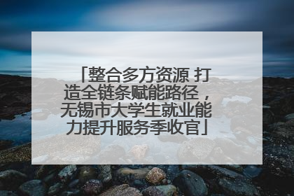 整合多方资源 打造全链条赋能路径，无锡市大学生就业能力提升服务季收官