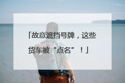故意遮挡号牌，这些货车被“点名”！
