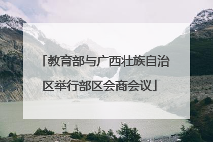 教育部与广西壮族自治区举行部区会商会议