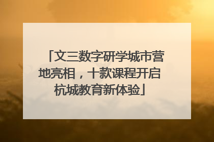 文三数字研学城市营地亮相，十款课程开启杭城教育新体验