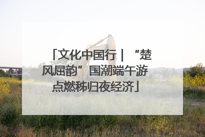 文化中国行｜“楚风屈韵”国潮端午游点燃秭归夜经济