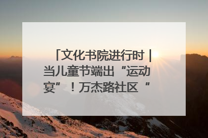 文化书院进行时｜当儿童节端出“运动宴”！万杰路社区“玩”出亲子新花样