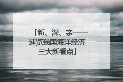 新、深、亲——速览我国海洋经济三大新看点