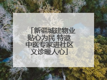 新疆城建物业贴心为民 特邀中医专家进社区义诊暖人心
