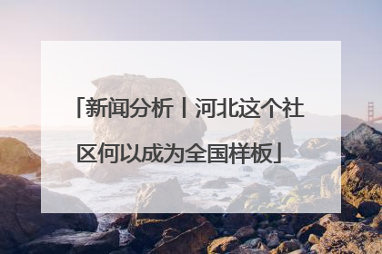 新闻分析丨河北这个社区何以成为全国样板