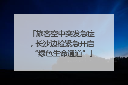 旅客空中突发急症，长沙边检紧急开启“绿色生命通道”