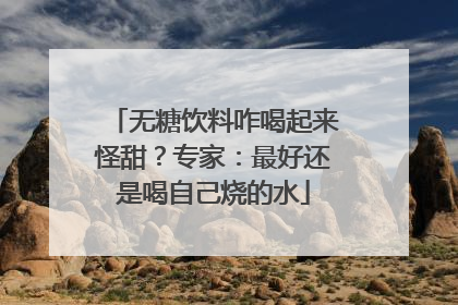 无糖饮料咋喝起来怪甜？专家：最好还是喝自己烧的水