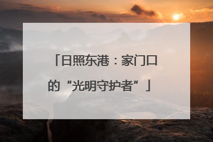 日照东港：家门口的“光明守护者”