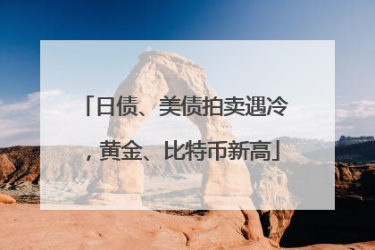 日债、美债拍卖遇冷，黄金、比特币新高
