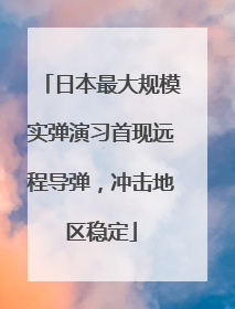 日本最大规模实弹演习首现远程导弹，冲击地区稳定