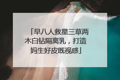 早八人救星三草两木白钻隔离乳，打造妈生好皮既视感