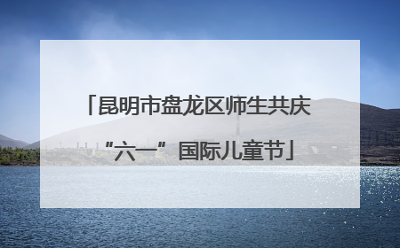 昆明市盘龙区师生共庆“六一”国际儿童节